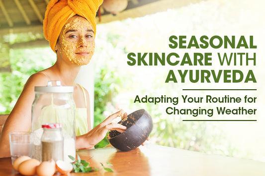 Seasonal Skincare with Ayurveda: Adapting Your Routine for Changing Weather