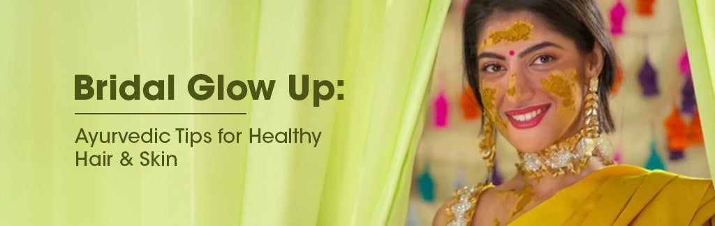 Bridal Glow Up: Ayurvedic Tips for Healthy Hair and Skin