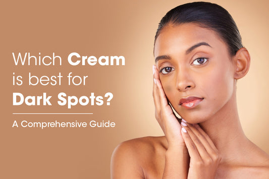 Which Cream is best for Dark Spots? - A Comprehensive Guide