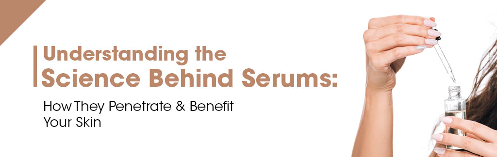 Understanding the Science Behind Serums: How They Penetrate and Benefit Your Skin