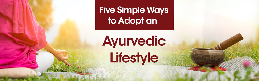 Five Simple Ways to Adopt an Ayurvedic Lifestyle