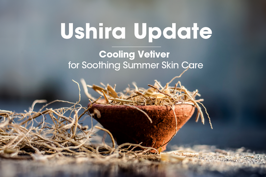 Ushira Update: Cooling Vetiver for Soothing Summer Skin Care